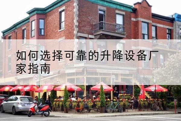 辰溪电动升降机厂家-如何选择可靠的升降设备厂家指南