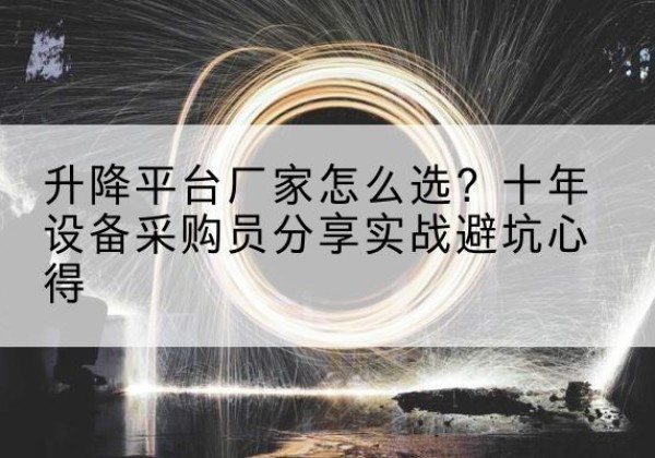 辰溪升降平台厂家-怎么选？十年设备采购员分享实战避坑心得