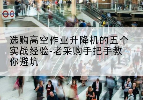 辰溪高空作业升降机厂家-选购高空作业升降机的五个实战经验-老采购手把手教你避坑