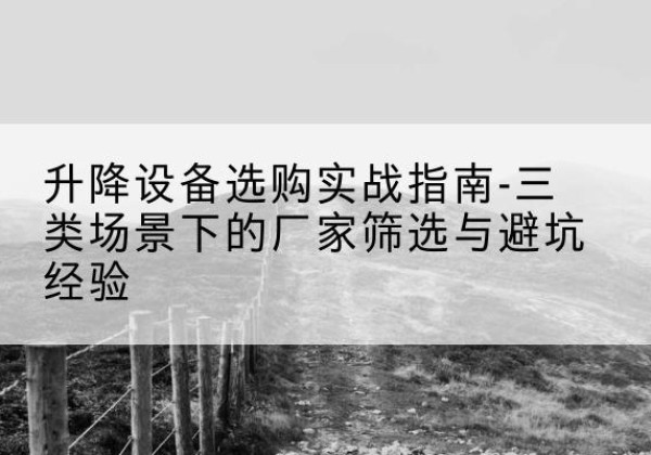 辰溪移动式升降机厂家推荐-升降设备选购实战指南-三类场景下的厂家筛选与避坑经验
