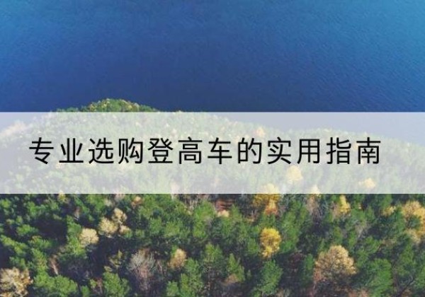 辰溪电动登高车厂家推荐-专业选购登高车的实用指南