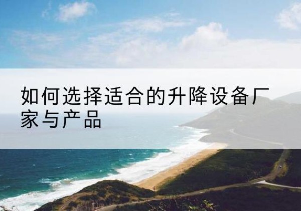 辰溪电动升降平台厂家-如何选择适合的升降设备厂家与产品