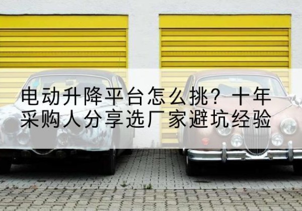 辰溪电动升降平台厂家-电动升降平台怎么挑？十年采购人分享选厂家避坑经验